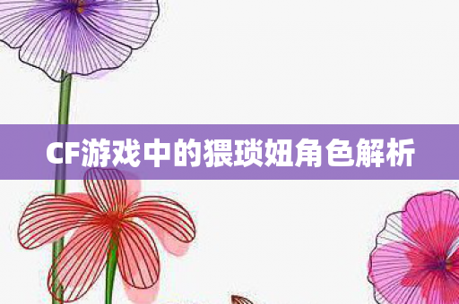 CF游戏中的猥琐妞角色解析 CF游戏中的猥琐妞角色解析