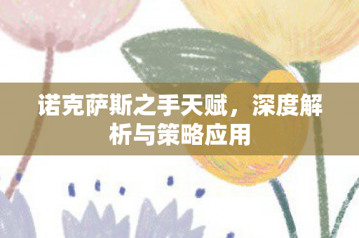 诺克萨斯之手天赋,深度解析与策略应用 诺克萨斯之手天赋,深度解析与策略应用