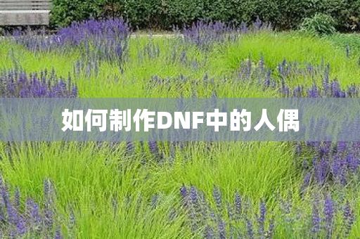 如何制作DNF中的人偶 如何制作DNF中的人偶