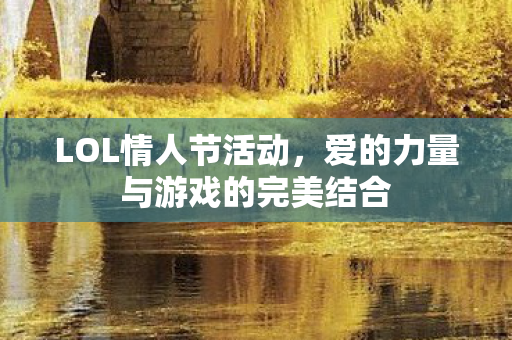 LOL情人节活动,爱的力量与游戏的完美结合 LOL情人节活动,爱的力量与游戏的完美结合