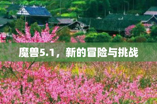 魔兽5.1,新的冒险与挑战 魔兽5.1,新的冒险与挑战