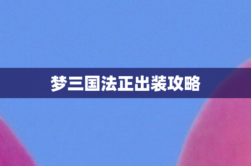 梦三国法正出装攻略 梦三国法正出装攻略