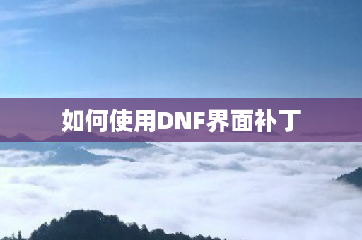 如何使用DNF界面补丁