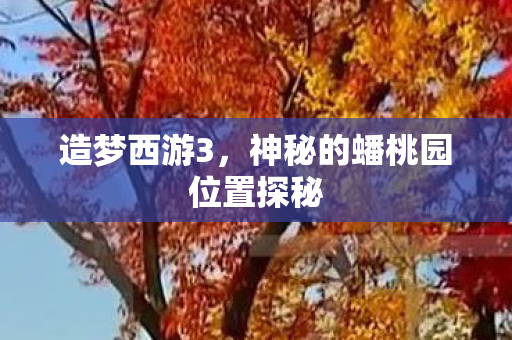 造梦西游3，神秘的蟠桃园位置探秘