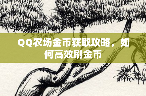 QQ农场金币获取攻略,如何高效刷金币 QQ农场金币获取攻略,如何高效刷金币