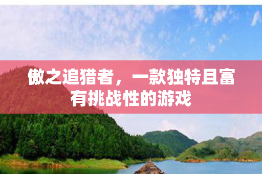 傲之追猎者,一款独特且富有挑战性的游戏 傲之追猎者,一款独特且富有挑战性的游戏