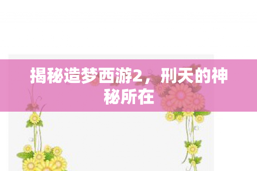 揭秘造梦西游2,刑天的神秘所在 揭秘造梦西游2,刑天的神秘所在