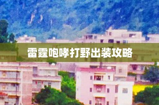 雷霆咆哮打野出装攻略 雷霆咆哮打野出装攻略