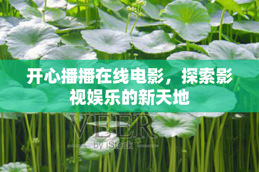 开心播播在线电影，探索影视娱乐的新天地