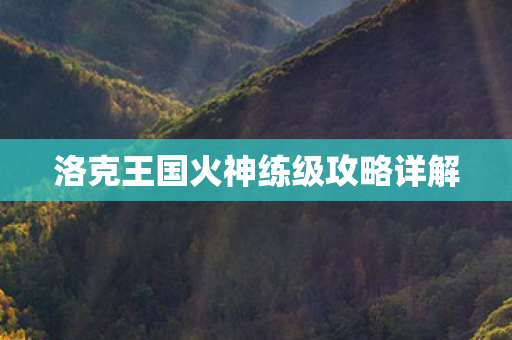 洛克王国火神练级攻略详解 洛克王国火神练级攻略详解