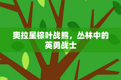 奥拉星棕叶战熊，丛林中的英勇战士