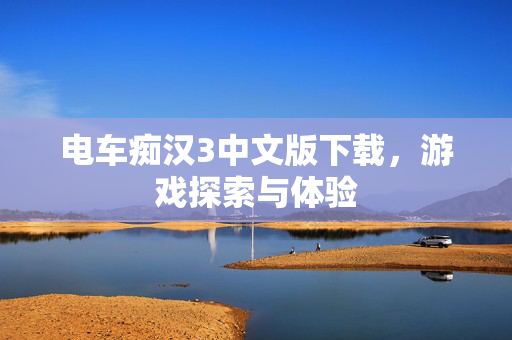 电车痴汉3中文版下载,游戏探索与体验 电车痴汉3中文版下载,游戏探索与体验