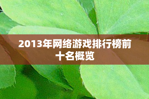 2013年网络游戏排行榜前十名概览 2013年网络游戏排行榜前十名概览