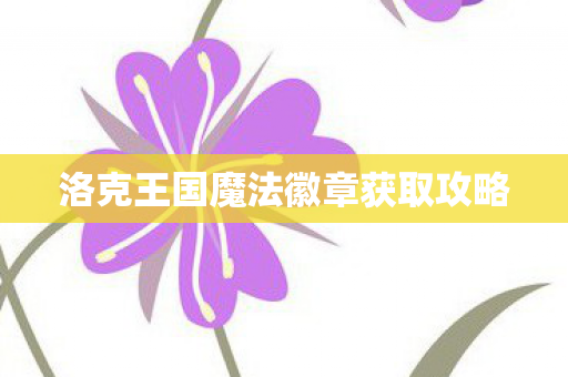 洛克王国魔法徽章获取攻略 洛克王国魔法徽章获取攻略