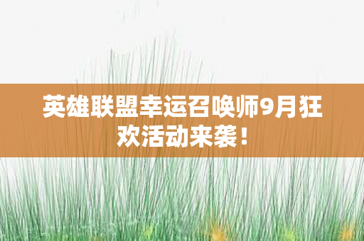 英雄联盟幸运召唤师9月狂欢活动来袭! 英雄联盟幸运召唤师9月狂欢活动来袭!
