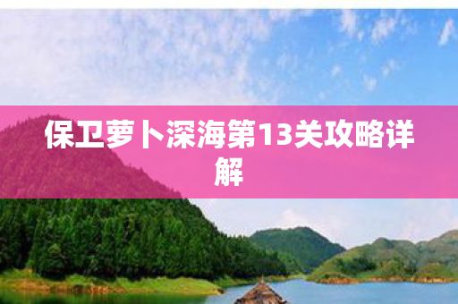 保卫萝卜深海第13关攻略详解