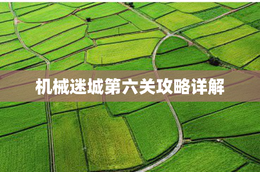 机械迷城第六关攻略详解 机械迷城第六关攻略详解