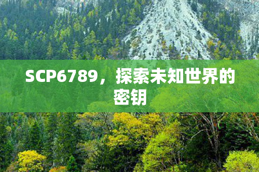 SCP6789,探索未知世界的密钥 SCP6789,探索未知世界的密钥