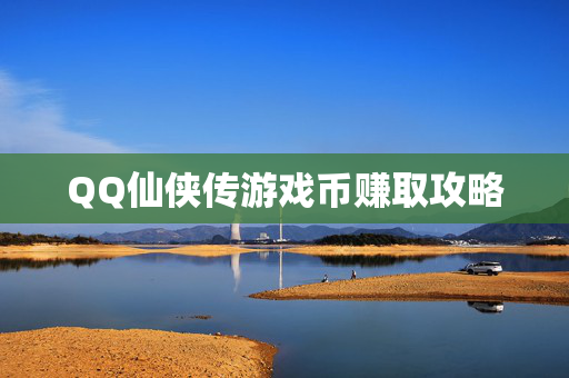 QQ仙侠传游戏币赚取攻略 QQ仙侠传游戏币赚取攻略