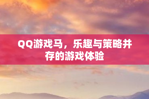 QQ游戏马,乐趣与策略并存的游戏体验 QQ游戏马,乐趣与策略并存的游戏体验