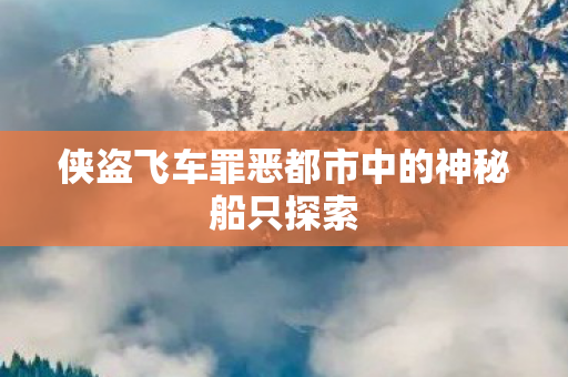 侠盗飞车罪恶都市中的神秘船只探索 侠盗飞车罪恶都市中的神秘船只探索