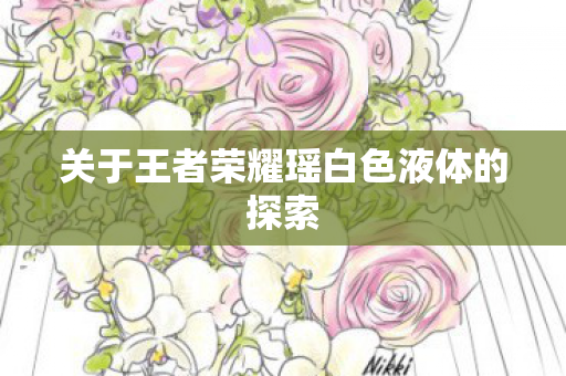 关于王者荣耀瑶白色液体的探索 关于王者荣耀瑶白色液体的探索