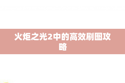 火炬之光2中的高效刷图攻略 火炬之光2中的高效刷图攻略