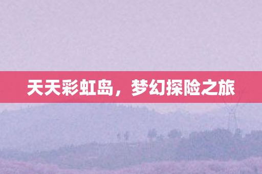 天天彩虹岛，梦幻探险之旅