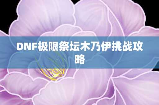 DNF极限祭坛木乃伊挑战攻略 DNF极限祭坛木乃伊挑战攻略