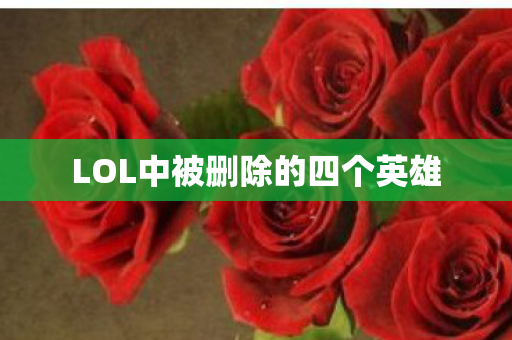 LOL中被删除的四个英雄 LOL中被删除的四个英雄