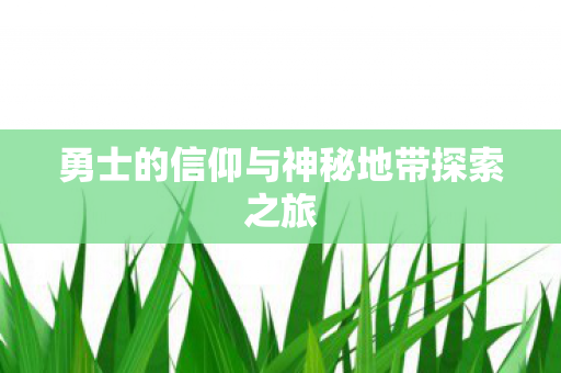 勇士的信仰与神秘地带探索之旅 勇士的信仰与神秘地带探索之旅