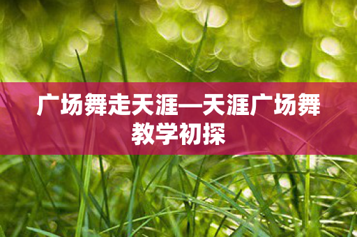 广场舞走天涯—天涯广场舞教学初探