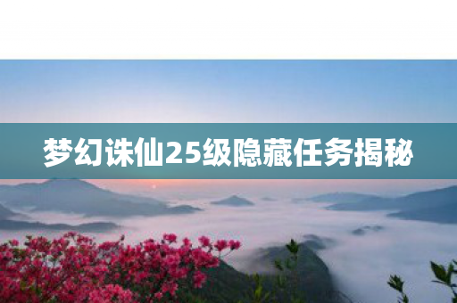 梦幻诛仙25级隐藏任务揭秘 梦幻诛仙25级隐藏任务揭秘