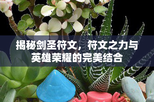 揭秘剑圣符文，符文之力与英雄荣耀的完美结合