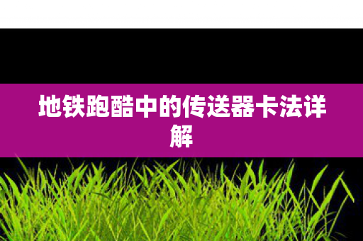 地铁跑酷中的传送器卡法详解 地铁跑酷中的传送器卡法详解