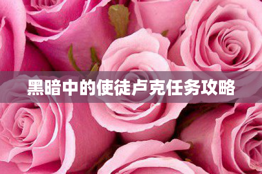 黑暗中的使徒卢克任务攻略 黑暗中的使徒卢克任务攻略