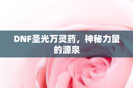 DNF圣光万灵药,神秘力量的源泉 DNF圣光万灵药,神秘力量的源泉
