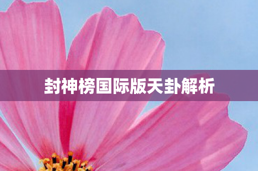 封神榜国际版天卦解析 封神榜国际版天卦解析