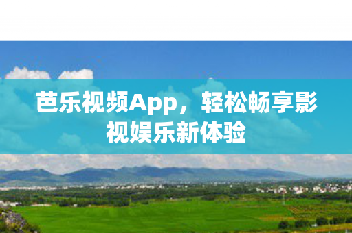 芭乐视频App,轻松畅享影视娱乐新体验 芭乐视频App,轻松畅享影视娱乐新体验