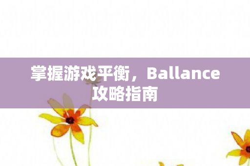 掌握游戏平衡,Ballance攻略指南 掌握游戏平衡,Ballance攻略指南