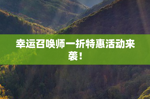 幸运召唤师一折特惠活动来袭! 幸运召唤师一折特惠活动来袭!