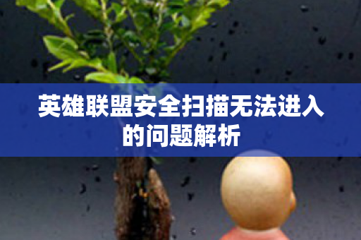 英雄联盟安全扫描无法进入的问题解析 英雄联盟安全扫描无法进入的问题解析