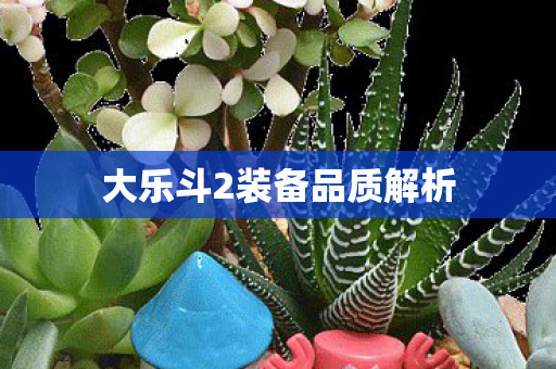 大乐斗2装备品质解析 大乐斗2装备品质解析