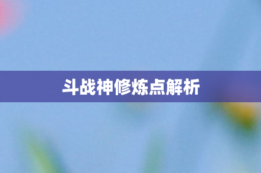 斗战神修炼点解析 斗战神修炼点解析