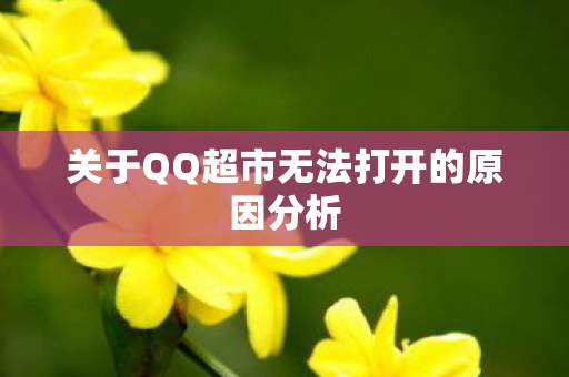 关于QQ超市无法打开的原因分析
