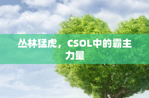 丛林猛虎,CSOL中的霸主力量 丛林猛虎,CSOL中的霸主力量
