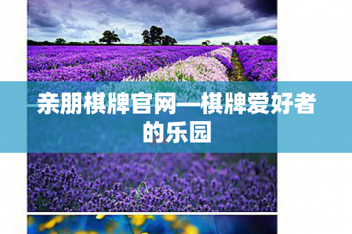 亲朋棋牌官网—棋牌爱好者的乐园 亲朋棋牌官网—棋牌爱好者的乐园