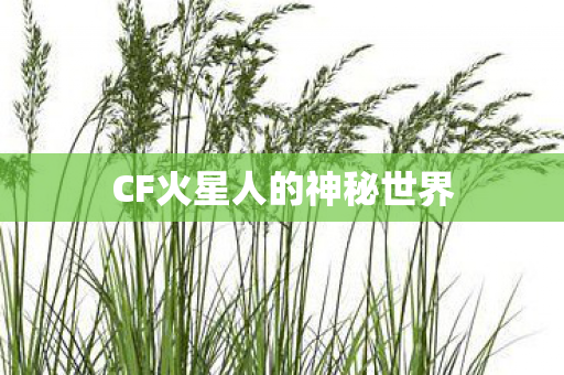CF火星人的神秘世界 CF火星人的神秘世界