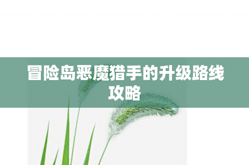 冒险岛恶魔猎手的升级路线攻略 冒险岛恶魔猎手的升级路线攻略