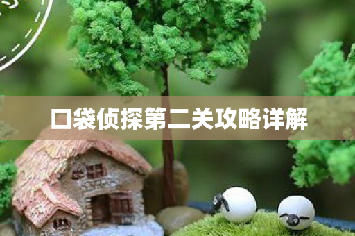 口袋侦探第二关攻略详解 口袋侦探第二关攻略详解